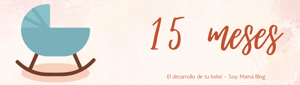 El desarrollo de tu bebe mes a mes | Mi bebé de 15 meses