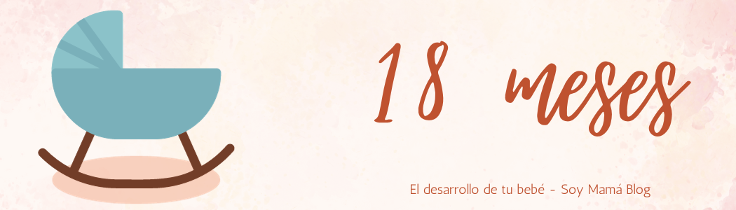 El desarrollo de tu bebe mes a mes | Mi bebé de 18 meses
